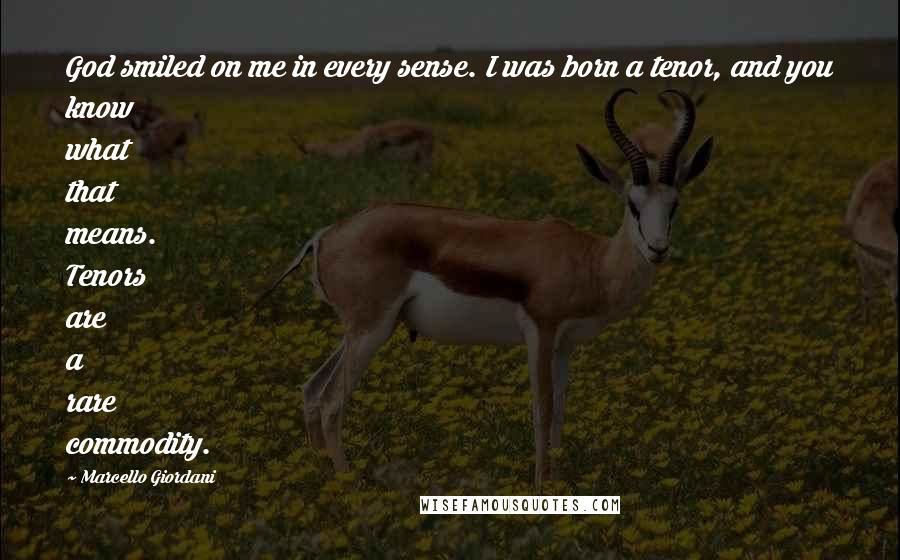 Marcello Giordani Quotes: God smiled on me in every sense. I was born a tenor, and you know what that means. Tenors are a rare commodity.