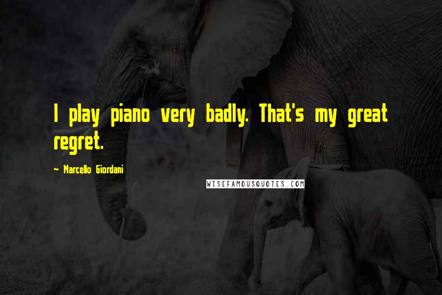 Marcello Giordani Quotes: I play piano very badly. That's my great regret.