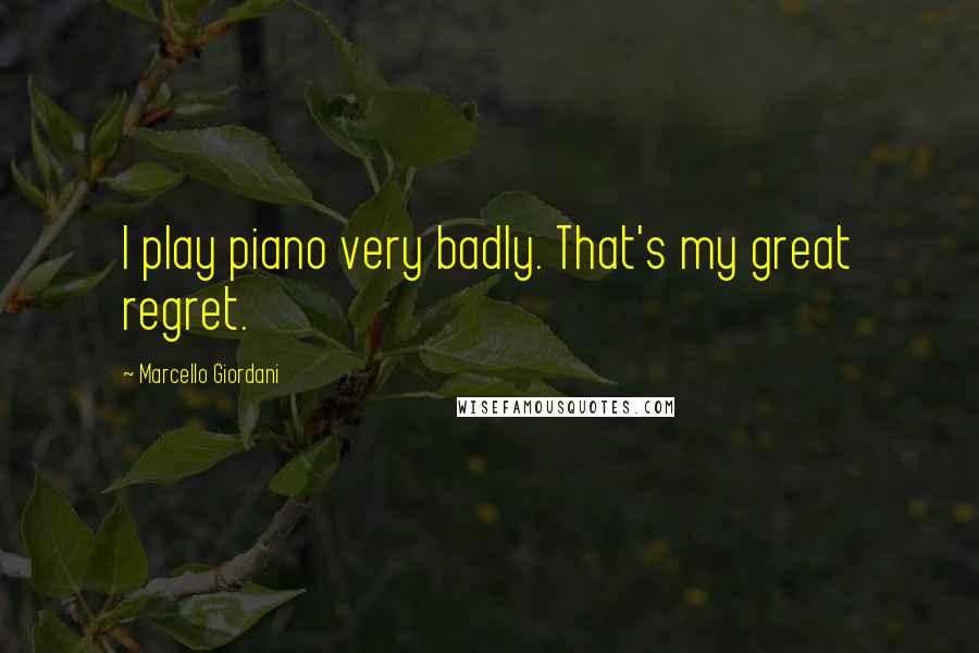 Marcello Giordani Quotes: I play piano very badly. That's my great regret.