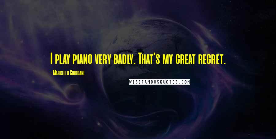 Marcello Giordani Quotes: I play piano very badly. That's my great regret.