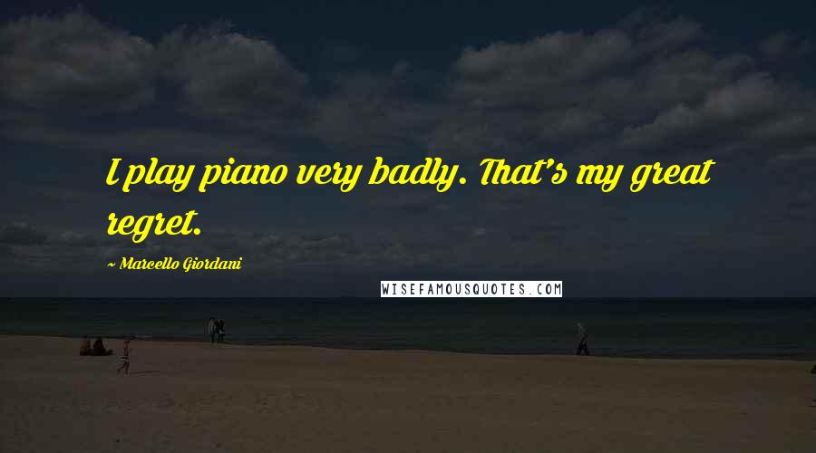 Marcello Giordani Quotes: I play piano very badly. That's my great regret.