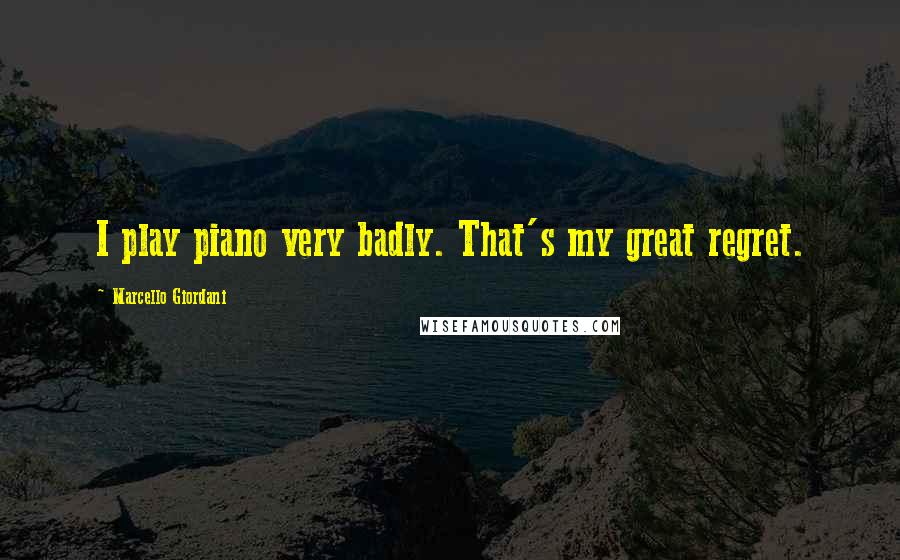 Marcello Giordani Quotes: I play piano very badly. That's my great regret.