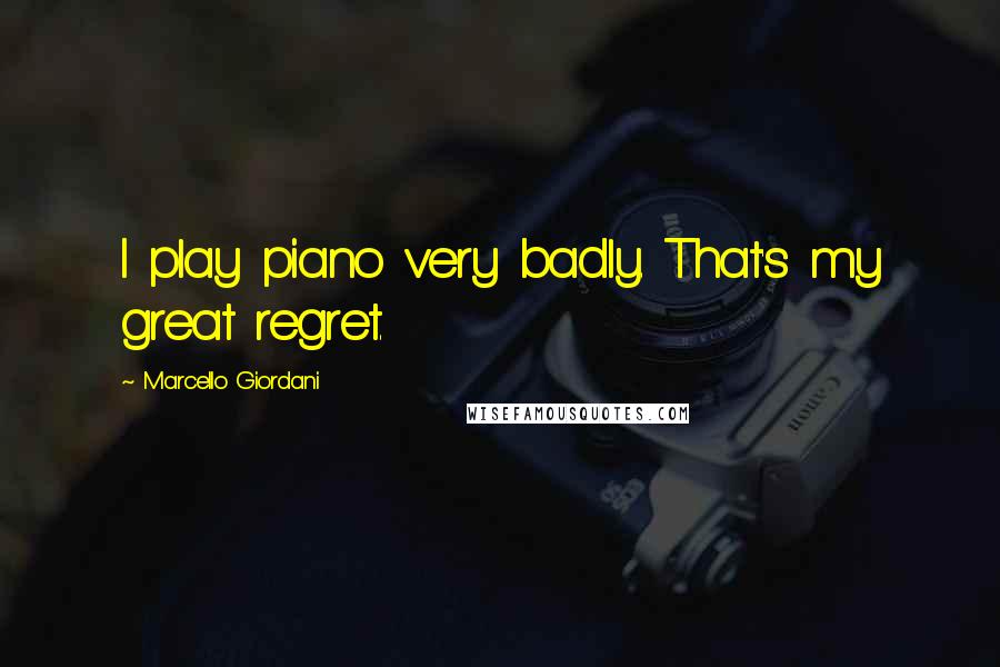 Marcello Giordani Quotes: I play piano very badly. That's my great regret.