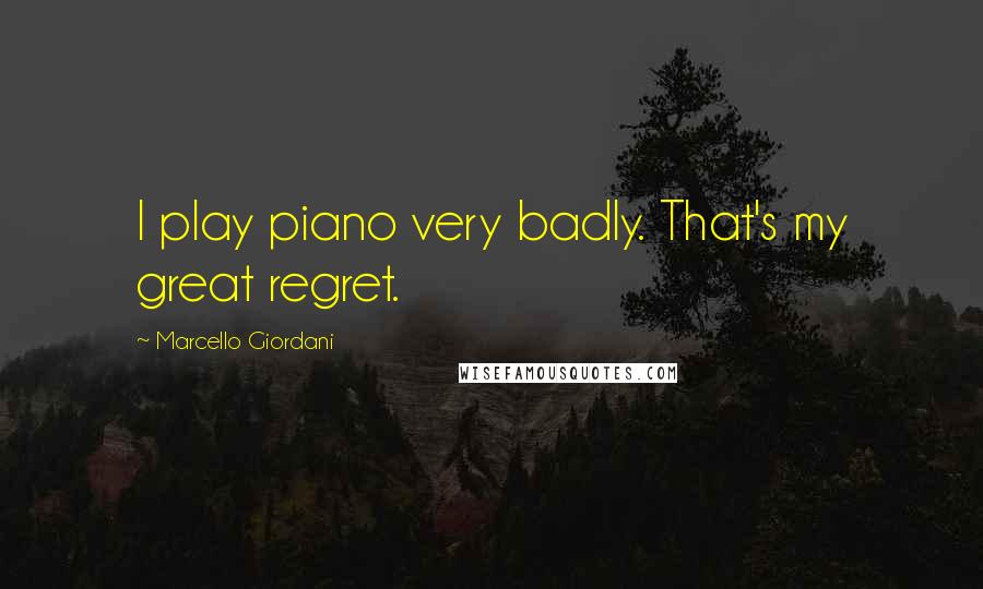 Marcello Giordani Quotes: I play piano very badly. That's my great regret.