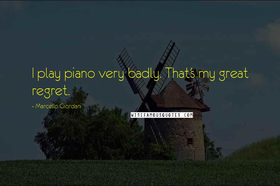 Marcello Giordani Quotes: I play piano very badly. That's my great regret.