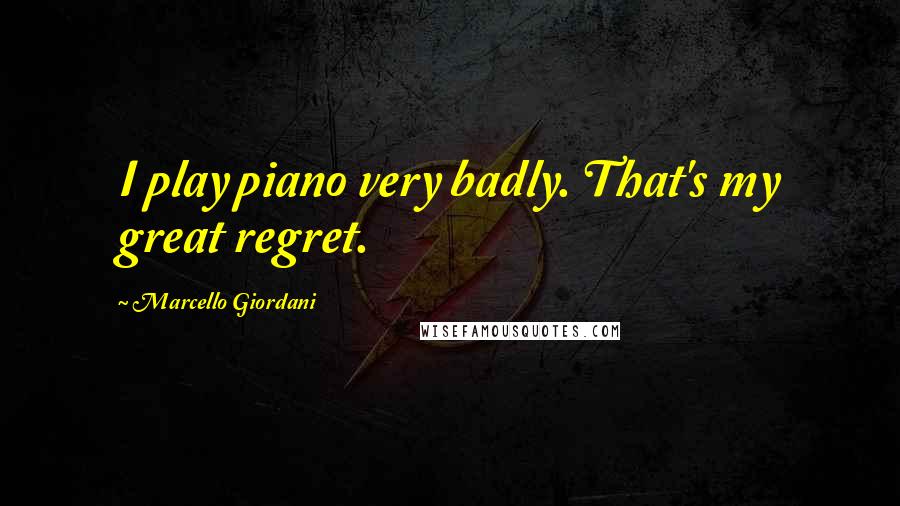 Marcello Giordani Quotes: I play piano very badly. That's my great regret.