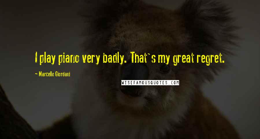 Marcello Giordani Quotes: I play piano very badly. That's my great regret.