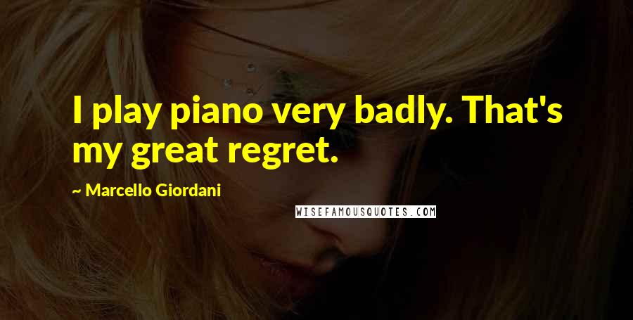 Marcello Giordani Quotes: I play piano very badly. That's my great regret.