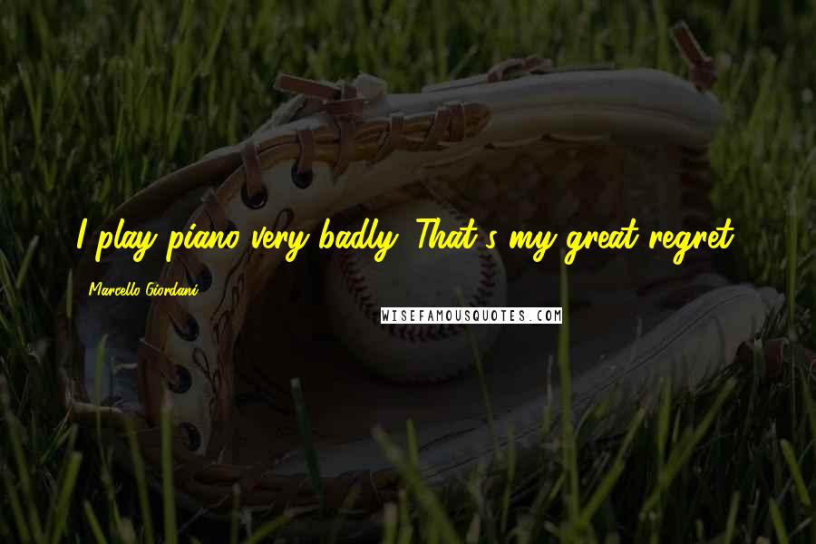 Marcello Giordani Quotes: I play piano very badly. That's my great regret.