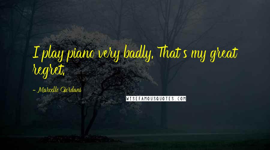 Marcello Giordani Quotes: I play piano very badly. That's my great regret.