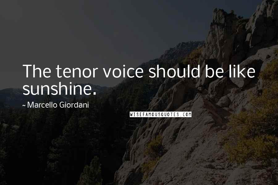 Marcello Giordani Quotes: The tenor voice should be like sunshine.
