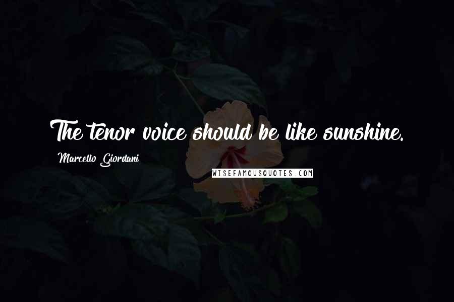 Marcello Giordani Quotes: The tenor voice should be like sunshine.