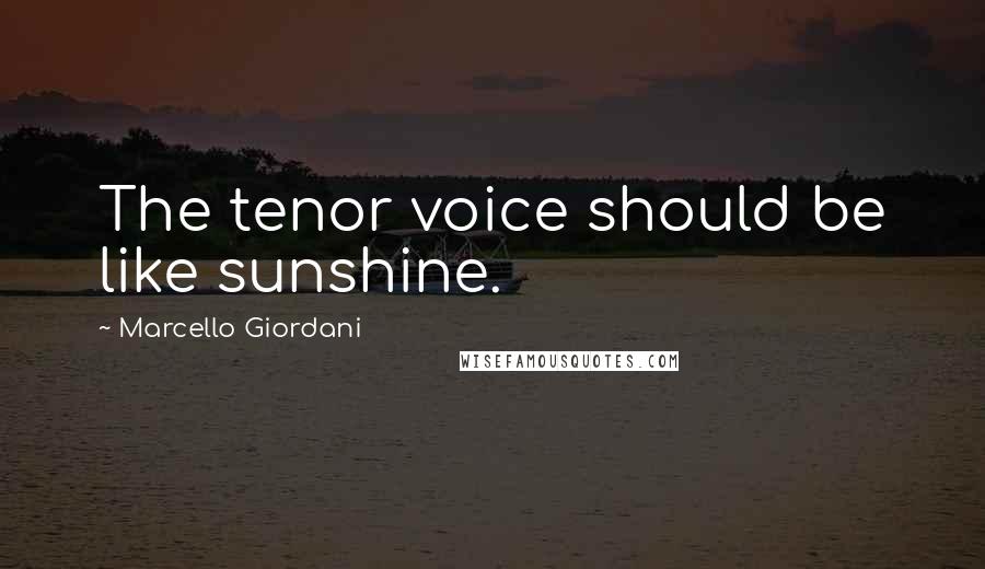 Marcello Giordani Quotes: The tenor voice should be like sunshine.