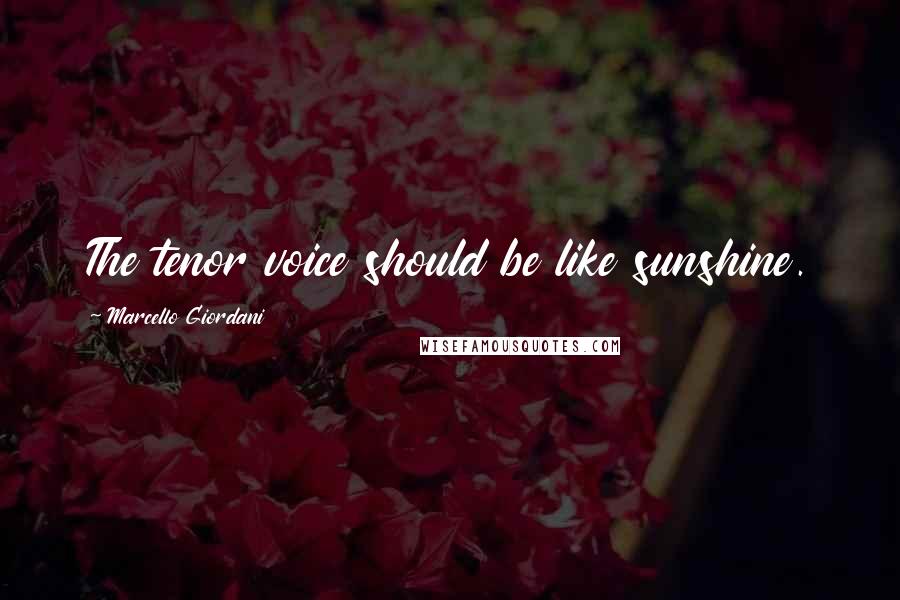 Marcello Giordani Quotes: The tenor voice should be like sunshine.