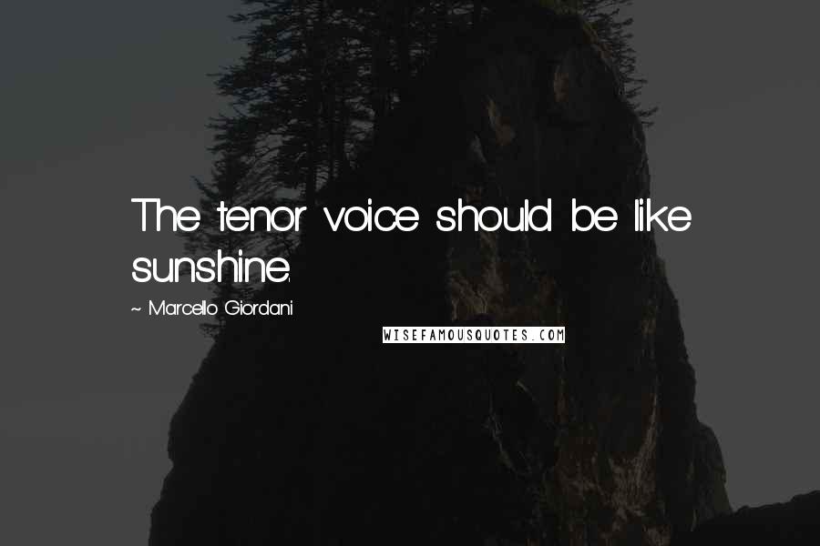 Marcello Giordani Quotes: The tenor voice should be like sunshine.