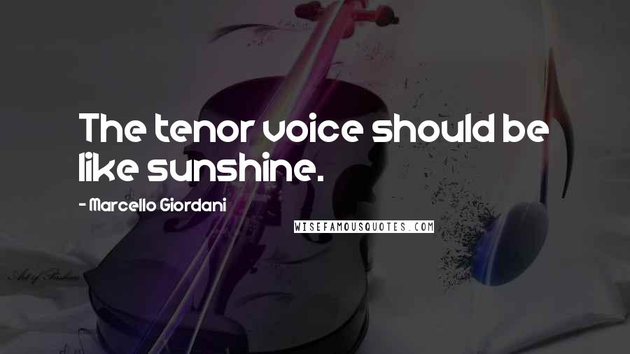 Marcello Giordani Quotes: The tenor voice should be like sunshine.
