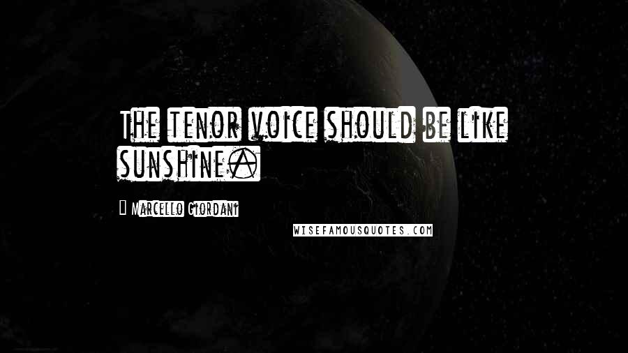 Marcello Giordani Quotes: The tenor voice should be like sunshine.