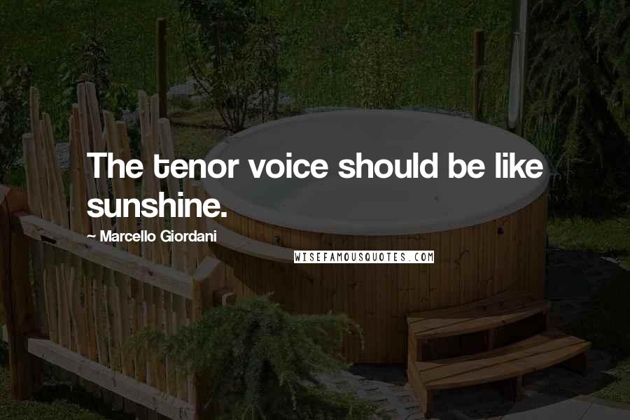 Marcello Giordani Quotes: The tenor voice should be like sunshine.