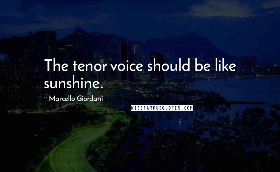 Marcello Giordani Quotes: The tenor voice should be like sunshine.