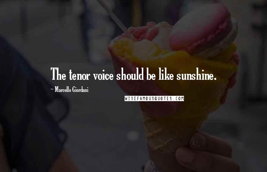 Marcello Giordani Quotes: The tenor voice should be like sunshine.