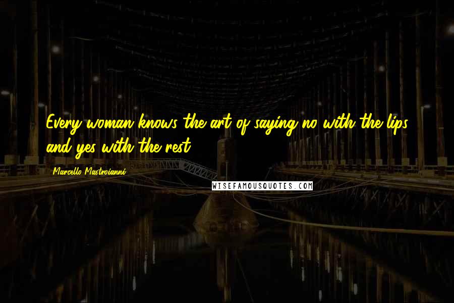 Marcello Mastroianni Quotes: Every woman knows the art of saying no with the lips and yes with the rest