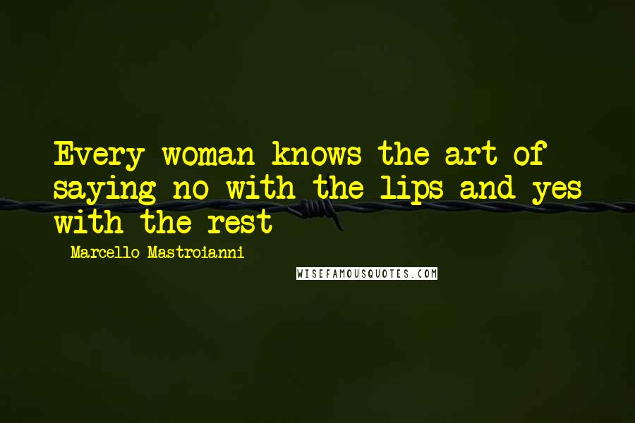 Marcello Mastroianni Quotes: Every woman knows the art of saying no with the lips and yes with the rest