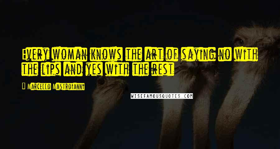 Marcello Mastroianni Quotes: Every woman knows the art of saying no with the lips and yes with the rest