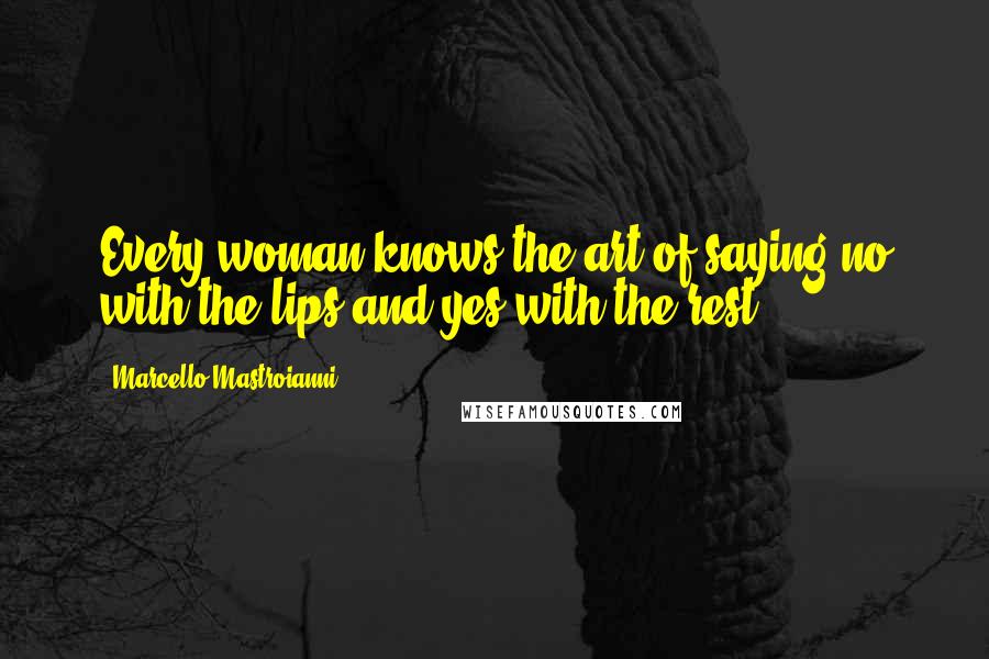 Marcello Mastroianni Quotes: Every woman knows the art of saying no with the lips and yes with the rest