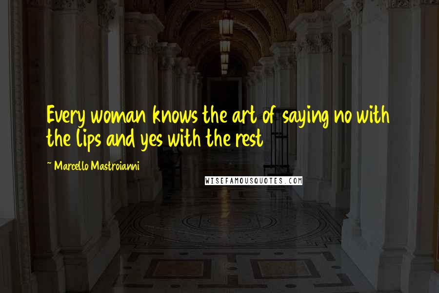 Marcello Mastroianni Quotes: Every woman knows the art of saying no with the lips and yes with the rest