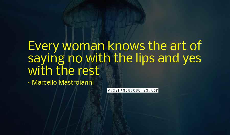 Marcello Mastroianni Quotes: Every woman knows the art of saying no with the lips and yes with the rest