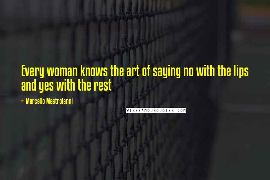 Marcello Mastroianni Quotes: Every woman knows the art of saying no with the lips and yes with the rest