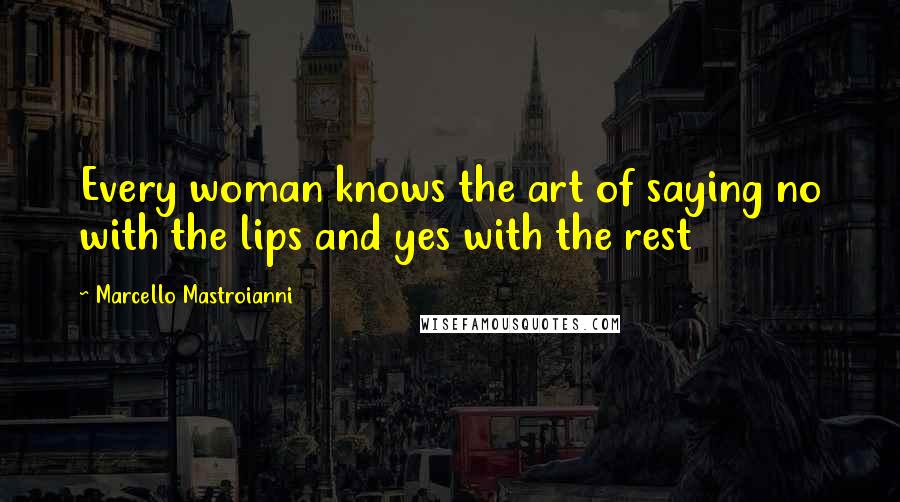 Marcello Mastroianni Quotes: Every woman knows the art of saying no with the lips and yes with the rest