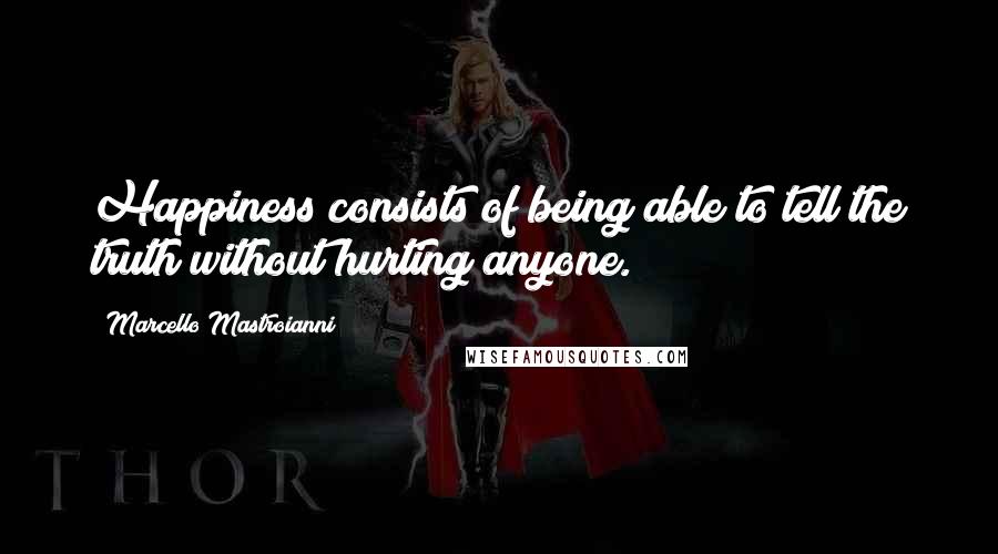 Marcello Mastroianni Quotes: Happiness consists of being able to tell the truth without hurting anyone.