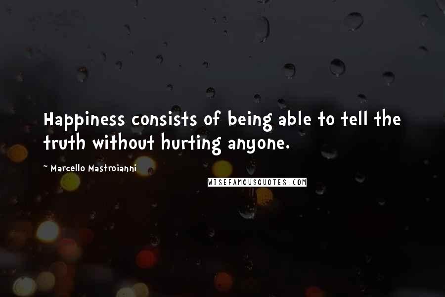 Marcello Mastroianni Quotes: Happiness consists of being able to tell the truth without hurting anyone.