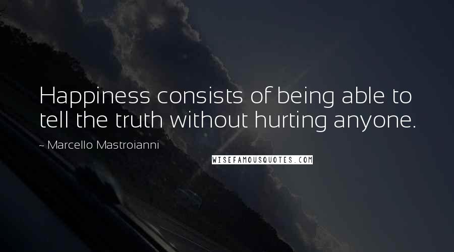 Marcello Mastroianni Quotes: Happiness consists of being able to tell the truth without hurting anyone.