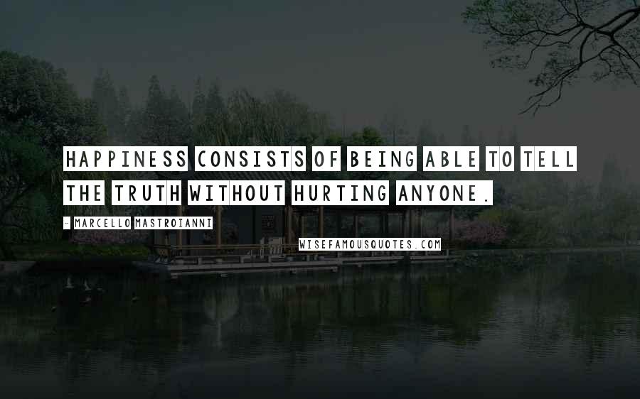 Marcello Mastroianni Quotes: Happiness consists of being able to tell the truth without hurting anyone.