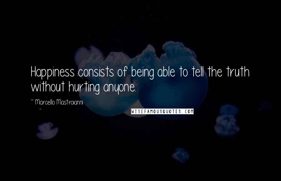 Marcello Mastroianni Quotes: Happiness consists of being able to tell the truth without hurting anyone.