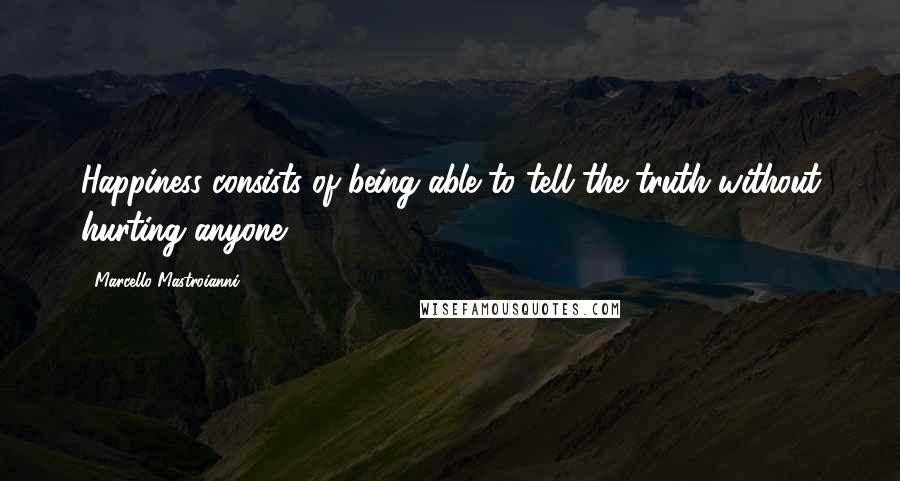 Marcello Mastroianni Quotes: Happiness consists of being able to tell the truth without hurting anyone.