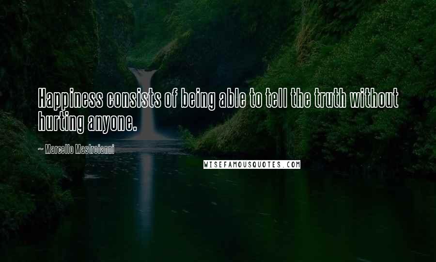 Marcello Mastroianni Quotes: Happiness consists of being able to tell the truth without hurting anyone.