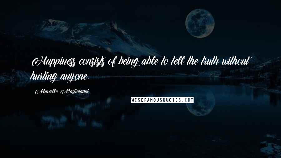 Marcello Mastroianni Quotes: Happiness consists of being able to tell the truth without hurting anyone.