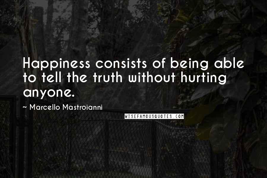 Marcello Mastroianni Quotes: Happiness consists of being able to tell the truth without hurting anyone.