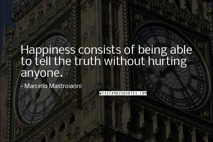 Marcello Mastroianni Quotes: Happiness consists of being able to tell the truth without hurting anyone.