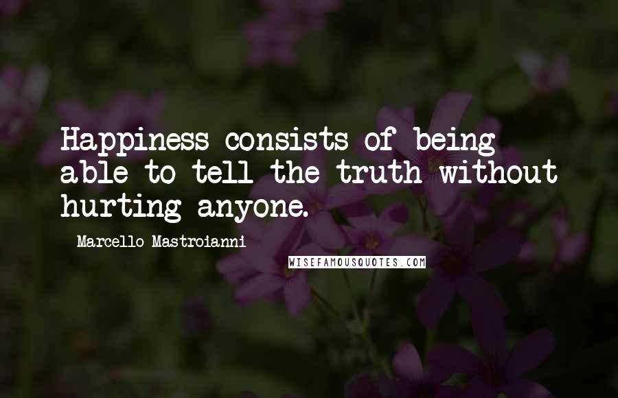 Marcello Mastroianni Quotes: Happiness consists of being able to tell the truth without hurting anyone.