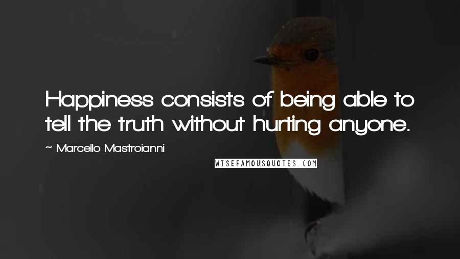 Marcello Mastroianni Quotes: Happiness consists of being able to tell the truth without hurting anyone.