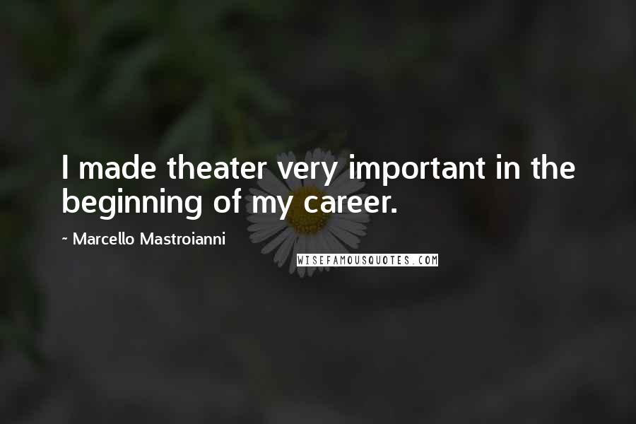 Marcello Mastroianni Quotes: I made theater very important in the beginning of my career.