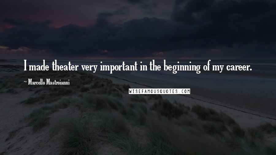 Marcello Mastroianni Quotes: I made theater very important in the beginning of my career.
