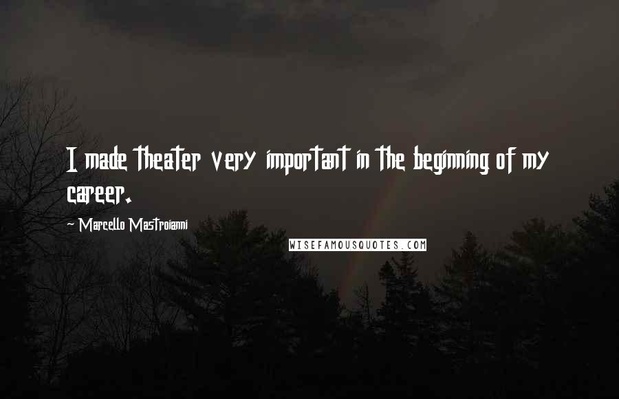 Marcello Mastroianni Quotes: I made theater very important in the beginning of my career.