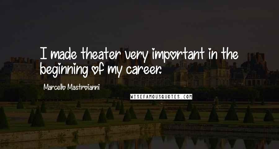 Marcello Mastroianni Quotes: I made theater very important in the beginning of my career.