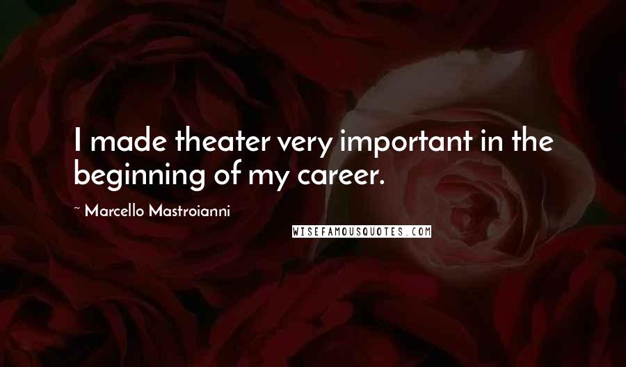 Marcello Mastroianni Quotes: I made theater very important in the beginning of my career.