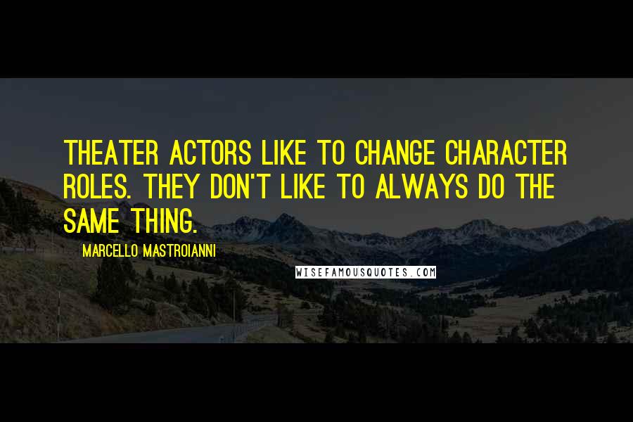 Marcello Mastroianni Quotes: Theater actors like to change character roles. They don't like to always do the same thing.